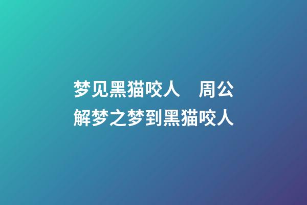 梦见黑猫咬人　周公解梦之梦到黑猫咬人